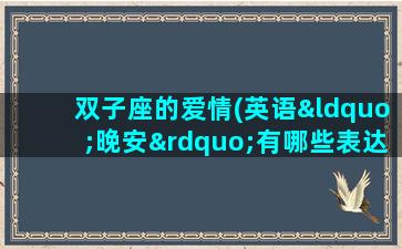 双子座的爱情(英语“晚安”有哪些表达方法)