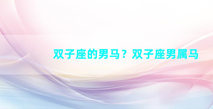 双子座的男马？双子座男属马