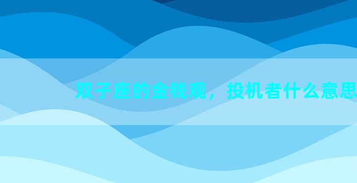 双子座的金钱观，投机者什么意思