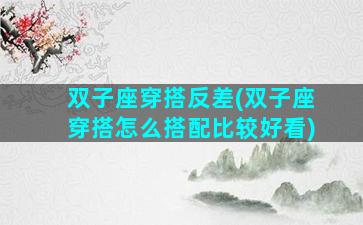 双子座穿搭反差(双子座穿搭怎么搭配比较好看)