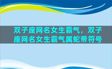 双子座网名女生霸气，双子座网名女生霸气属蛇带符号