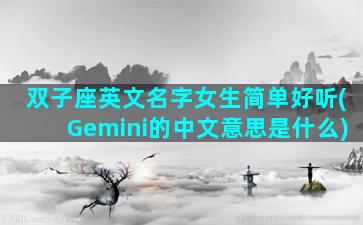 双子座英文名字女生简单好听(Gemini的中文意思是什么)