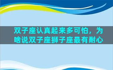 双子座认真起来多可怕，为啥说双子座狮子座最有耐心