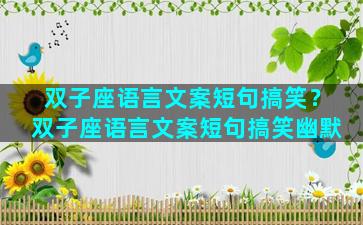 双子座语言文案短句搞笑？双子座语言文案短句搞笑幽默