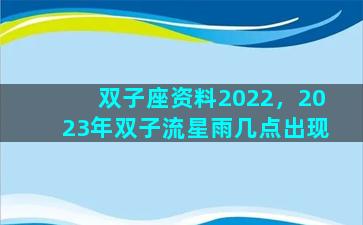 双子座资料2022，2023年双子流星雨几点出现