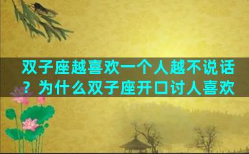 双子座越喜欢一个人越不说话？为什么双子座开口讨人喜欢