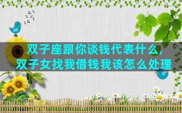 双子座跟你谈钱代表什么,双子女找我借钱我该怎么处理