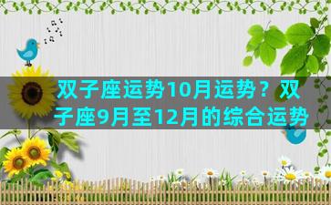 双子座运势10月运势？双子座9月至12月的综合运势