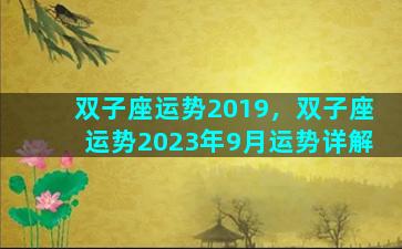 双子座运势2019，双子座运势2023年9月运势详解