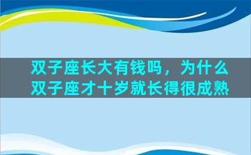 双子座长大有钱吗，为什么双子座才十岁就长得很成熟