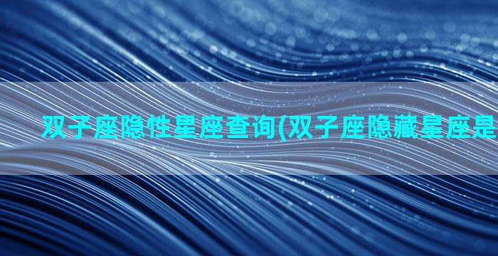 双子座隐性星座查询(双子座隐藏星座是什么星座)