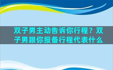 双子男主动告诉你行程？双子男跟你报备行程代表什么