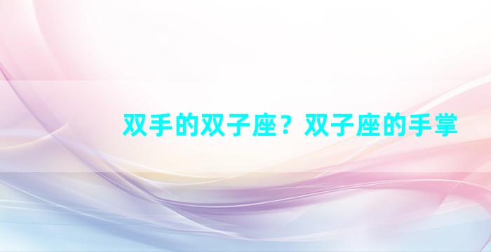 双手的双子座？双子座的手掌