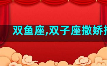 双鱼座,双子座撒娇招式