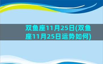 双鱼座11月25日(双鱼座11月25日运势如何)