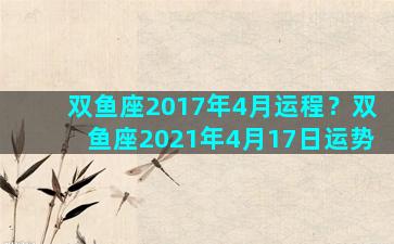 双鱼座2017年4月运程？双鱼座2021年4月17日运势