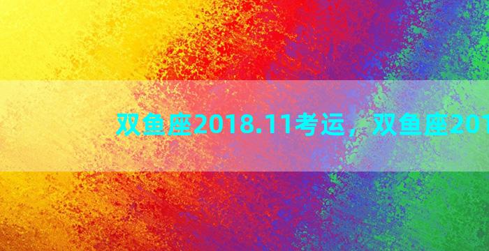 双鱼座2018.11考运，双鱼座2018年