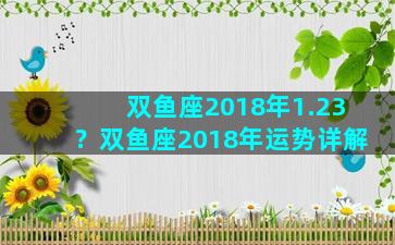 双鱼座2018年1.23？双鱼座2018年运势详解