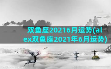 双鱼座20216月运势(alex双鱼座2021年6月运势)
