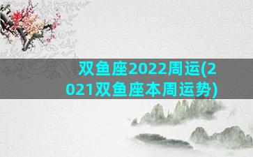 双鱼座2022周运(2021双鱼座本周运势)