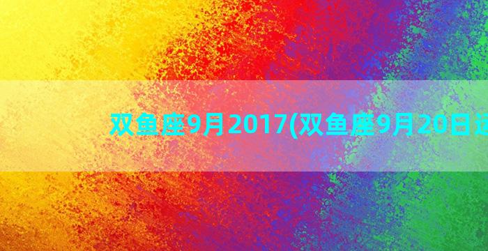 双鱼座9月2017(双鱼座9月20日运势)