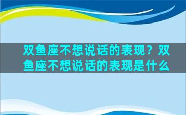 双鱼座不想说话的表现？双鱼座不想说话的表现是什么