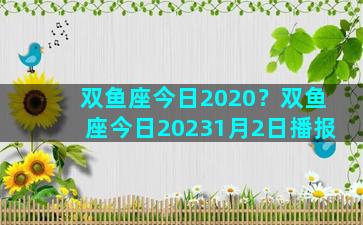 双鱼座今日2020？双鱼座今日20231月2日播报