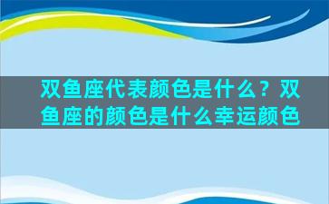 双鱼座代表颜色是什么？双鱼座的颜色是什么幸运颜色