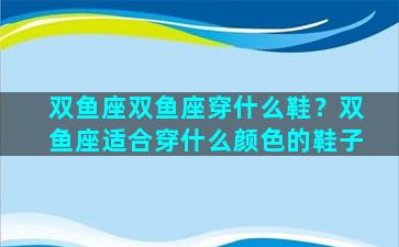 双鱼座双鱼座穿什么鞋？双鱼座适合穿什么颜色的鞋子