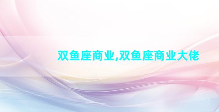 双鱼座商业,双鱼座商业大佬