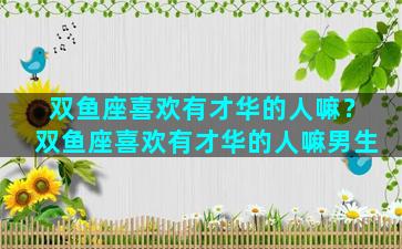 双鱼座喜欢有才华的人嘛？双鱼座喜欢有才华的人嘛男生