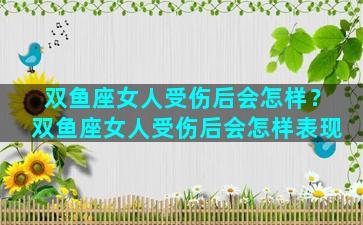 双鱼座女人受伤后会怎样？双鱼座女人受伤后会怎样表现