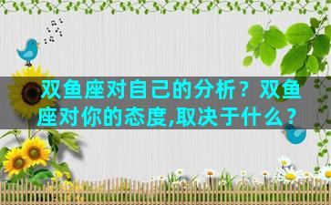 双鱼座对自己的分析？双鱼座对你的态度,取决于什么？