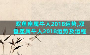 双鱼座属牛人2018运势,双鱼座属牛人2018运势及运程