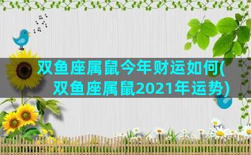 双鱼座属鼠今年财运如何(双鱼座属鼠2021年运势)