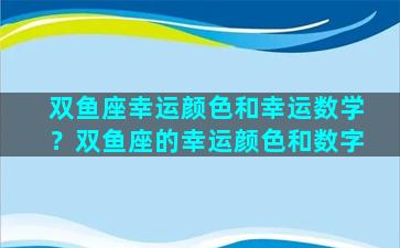 双鱼座幸运颜色和幸运数学？双鱼座的幸运颜色和数字