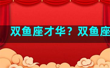 双鱼座才华？双鱼座优秀