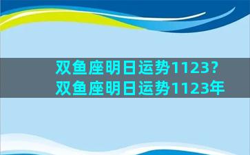 双鱼座明日运势1123？双鱼座明日运势1123年