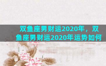 双鱼座男财运2020年，双鱼座男财运2020年运势如何