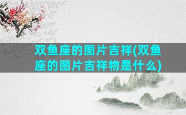 双鱼座的图片吉祥(双鱼座的图片吉祥物是什么)