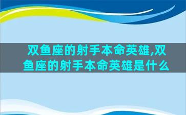 双鱼座的射手本命英雄,双鱼座的射手本命英雄是什么