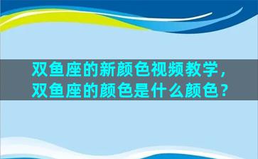 双鱼座的新颜色视频教学，双鱼座的颜色是什么颜色？