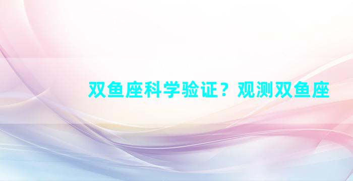 双鱼座科学验证？观测双鱼座