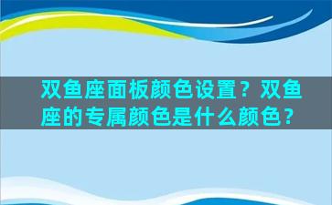 双鱼座面板颜色设置？双鱼座的专属颜色是什么颜色？