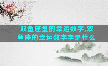 双鱼座鱼的幸运数字,双鱼座的幸运数字字是什么