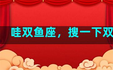 哇双鱼座，搜一下双鱼座
