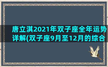 唐立淇2021年双子座全年运势详解(双子座9月至12月的综合运势)