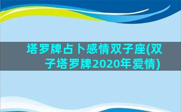 塔罗牌占卜感情双子座(双子塔罗牌2020年爱情)