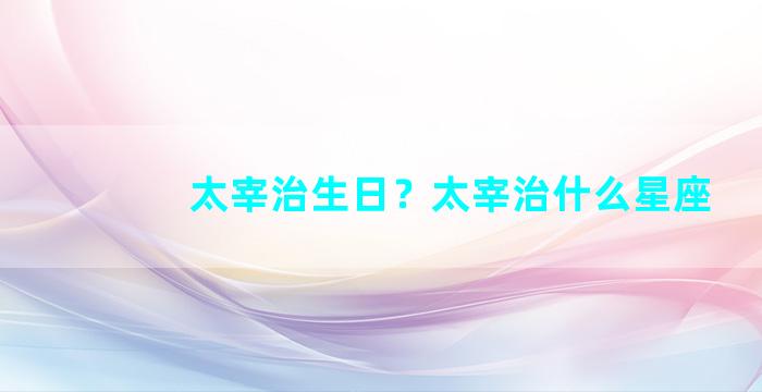 太宰治生日？太宰治什么星座