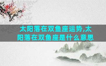 太阳落在双鱼座运势,太阳落在双鱼座是什么意思